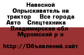 Навесной Опрыскиватель на трактор. - Все города Авто » Спецтехника   . Владимирская обл.,Муромский р-н